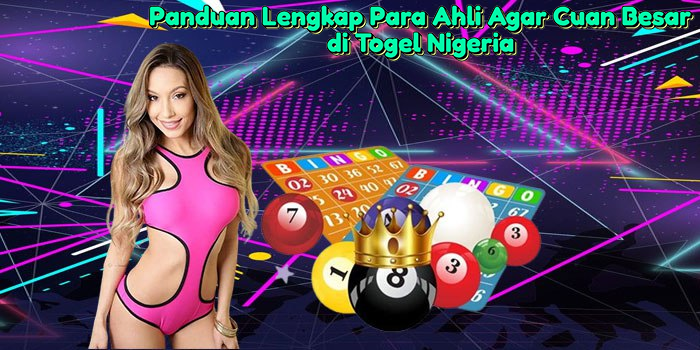 Panduan-Lengkap-Para-Ahli-Agar-Cuan-Besar-di-Togel-Nigeria