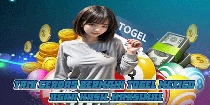 Trik Cerdas Bermain Togel Mexico Agar Hasil Maksimal