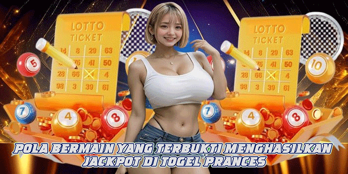 Pola Bermain yang Terbukti Menghasilkan Jackpot di Togel Prances
