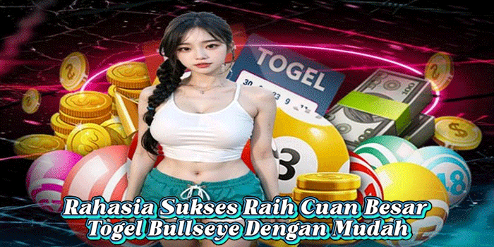 Rahasia Sukses Raih Cuan Besar Togel Bullseye Dengan Mudah
