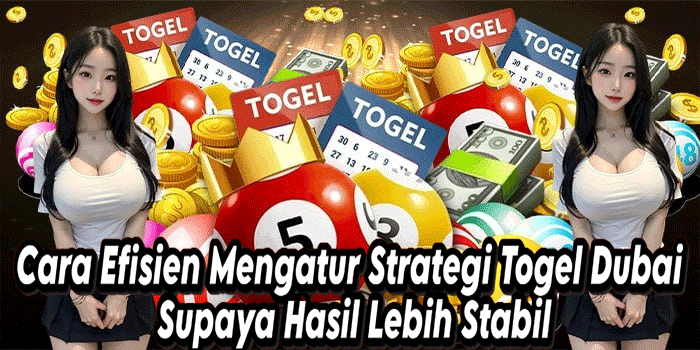 Cara Efisien Mengatur Strategi Togel Dubai Supaya Hasil Lebih Stabil