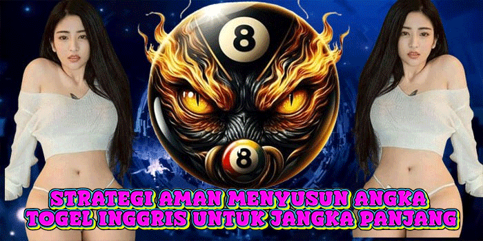 Strategi Aman Menyusun Angka Togel Inggris Untuk Jangka Panjang